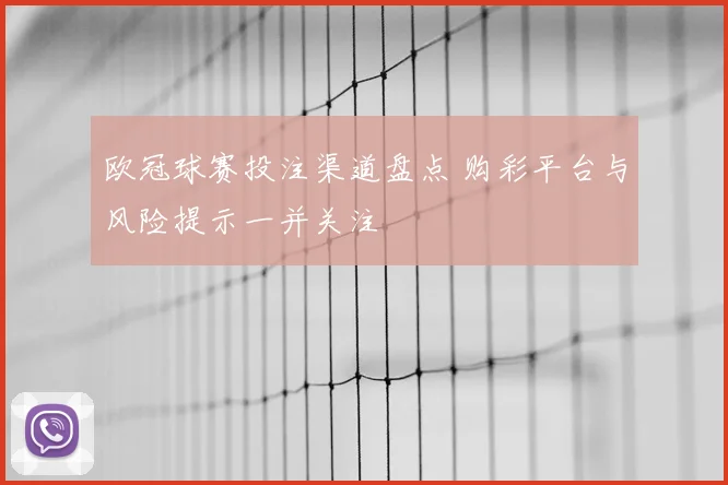 欧冠球赛投注渠道盘点 购彩平台与风险提示一并关注