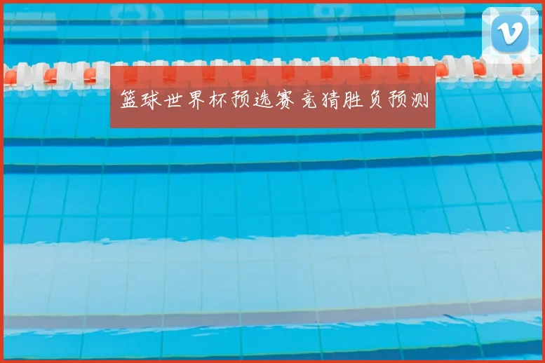 篮球世界杯预选赛竞猜胜负预测